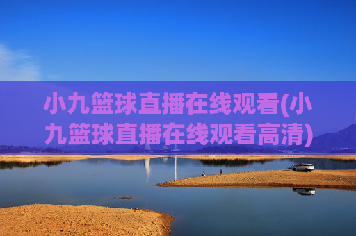 小九篮球直播在线观看(小九篮球直播在线观看高清)