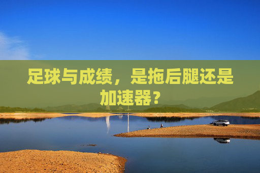 足球与成绩,是拖后腿还是加速器?