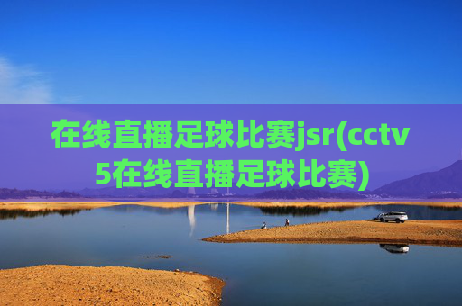 在线直播足球比赛jsr(cctv5在线直播足球比赛)