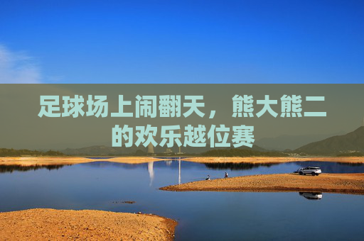 足球场上闹翻天,熊大熊二的欢乐越位赛