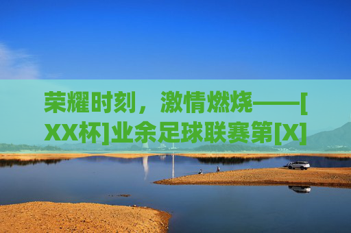 荣耀时刻，激情燃烧——[XX杯]业余足球联赛第[X]轮战报