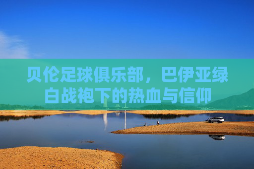 贝伦足球俱乐部,巴伊亚绿白战袍下的热血与信仰