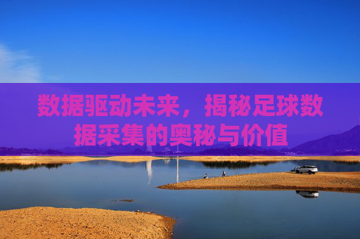 数据驱动未来,揭秘足球数据采集的奥秘与价值