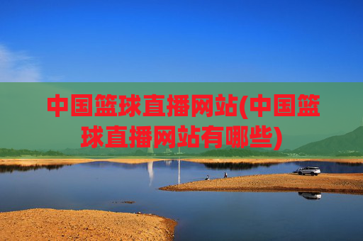 中国篮球直播网站(中国篮球直播网站有哪些)