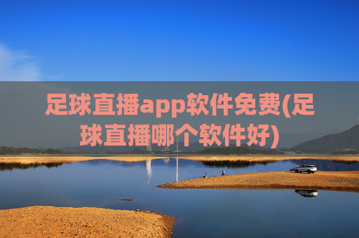 足球直播app软件免费(足球直播哪个软件好)