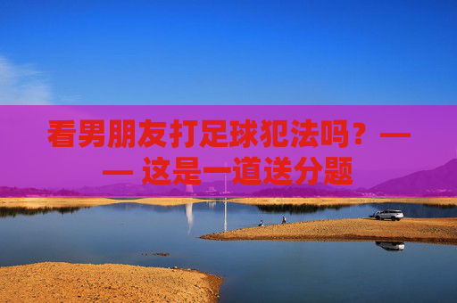 看男朋友打足球犯法吗?—— 这是一道送分题