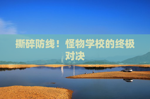 撕碎防线!怪物学校的终极对决