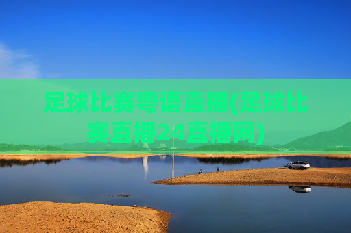 足球比赛粤语直播(足球比赛直播24直播网)