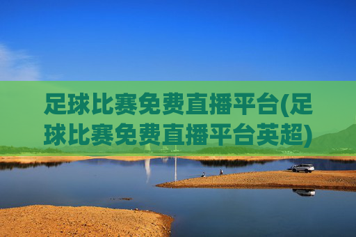 足球比赛免费直播平台(足球比赛免费直播平台英超)