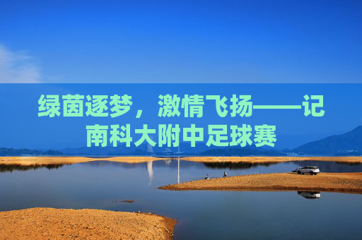 绿茵逐梦,激情飞扬——记南科大附中足球赛