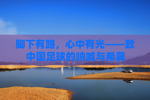 脚下有路,心中有光——致中国足球的呐喊与希冀