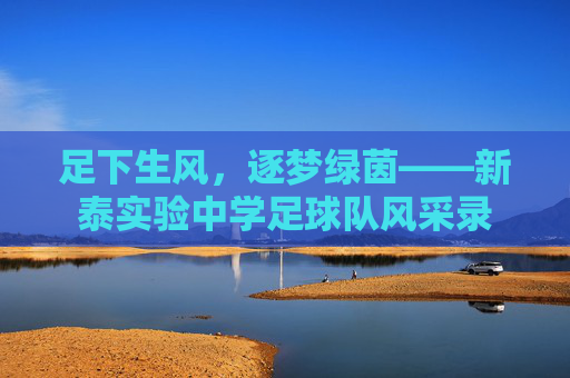 足下生风,逐梦绿茵——新泰实验中学足球队风采录