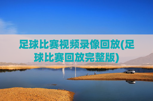足球比赛视频录像回放(足球比赛回放完整版)