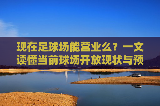 现在足球场能营业么?一文读懂当前球场开放现状与预约指南
