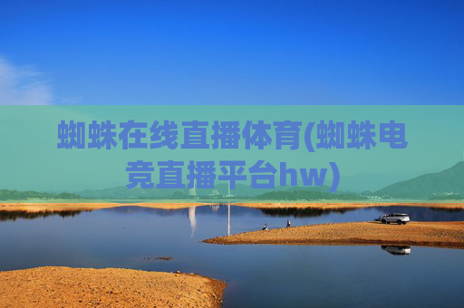 蜘蛛在线直播体育(蜘蛛电竞直播平台hw)