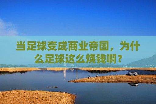 当足球变成商业帝国,为什么足球这么烧钱啊?