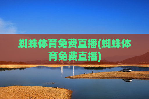 蜘蛛体育免费直播(蜘蛛体育免费直播)