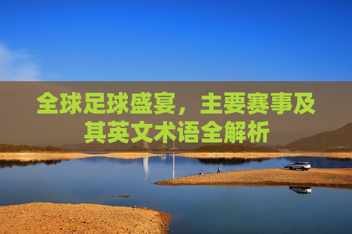 全球足球盛宴,主要赛事及其英文术语全解析