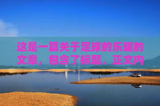 这是一篇关于足球的乐趣的文章,包含了标题、正文内容,以及针对结尾的写作技巧和范例