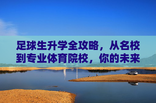 足球生升学全攻略,从名校到专业体育院校,你的未来有无限可能