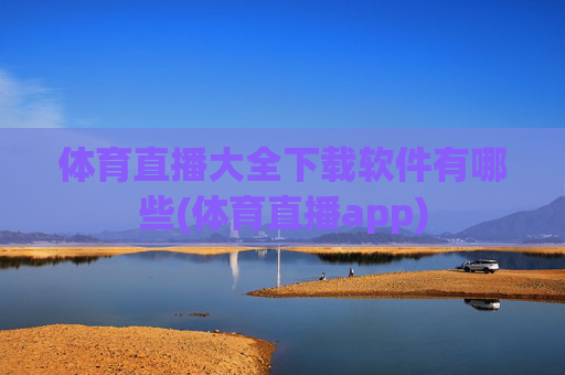 体育直播大全下载软件有哪些(体育直播app)