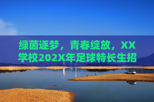 绿茵逐梦,青春绽放,XX学校202X年足球特长生招生简章