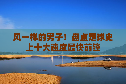 风一样的男子!盘点足球史上十大速度最快前锋