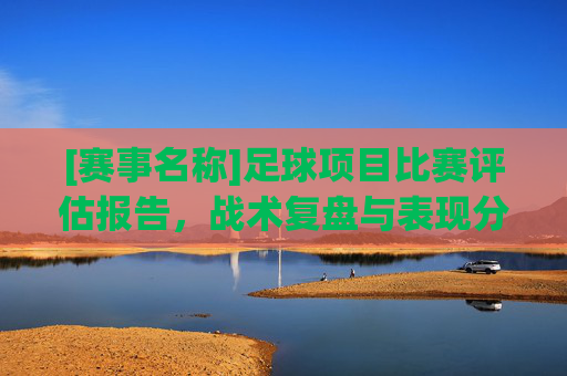 [赛事名称]足球项目比赛评估报告，战术复盘与表现分析