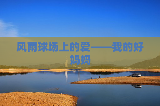 风雨球场上的爱——我的好妈妈