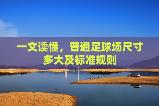 一文读懂,普通足球场尺寸多大及标准规则
