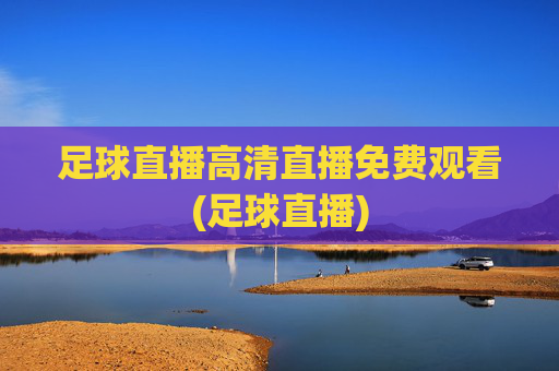 足球直播高清直播免费观看(足球直播)