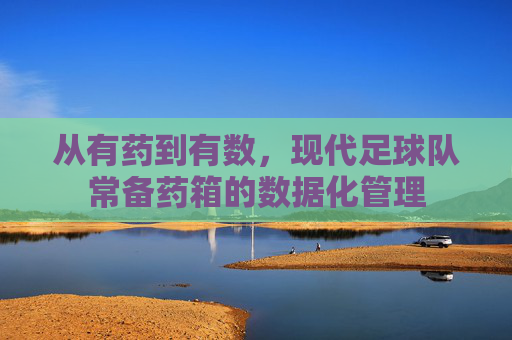 从有药到有数，现代足球队常备药箱的数据化管理