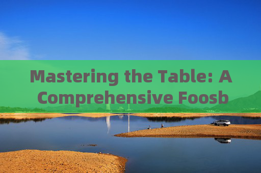 Mastering the Table: A Comprehensive Foosball Game Plan