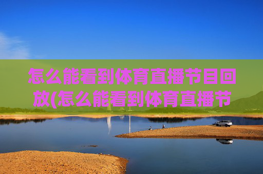 怎么能看到体育直播节目回放(怎么能看到体育直播节目回放呢)