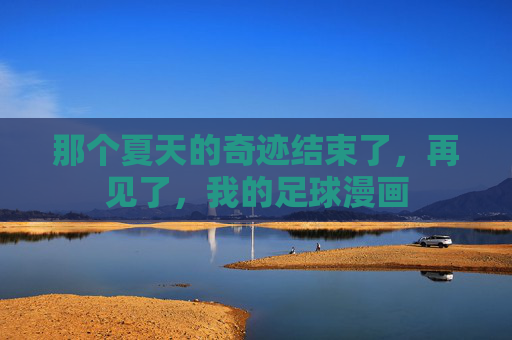 那个夏天的奇迹结束了，再见了，我的足球漫画