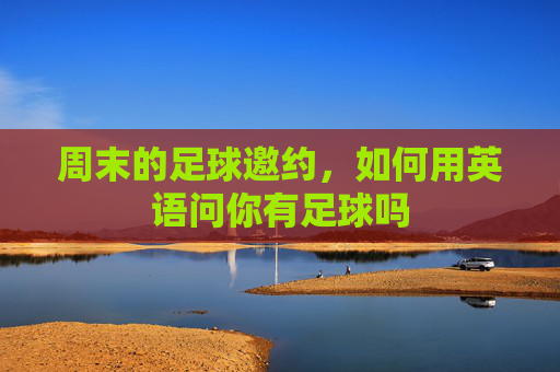 周末的足球邀约，如何用英语问你有足球吗