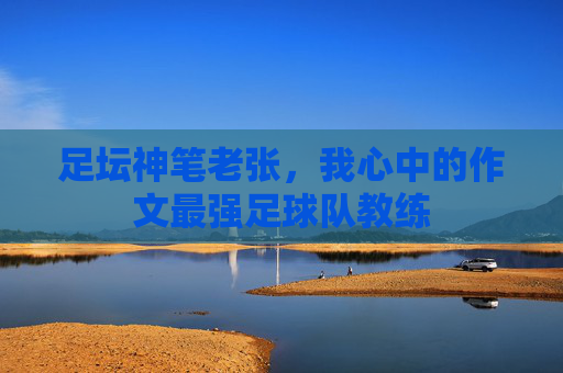 足坛神笔老张，我心中的作文最强足球队教练