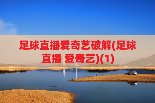 足球直播爱奇艺破解(足球直播 爱奇艺)(1)