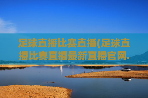 足球直播比赛直播(足球直播比赛直播最新直播官网.权威网.org)(1)(2)