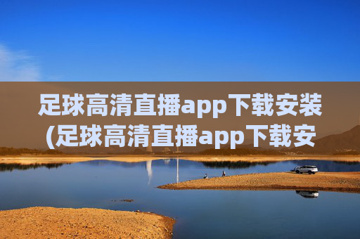 足球高清直播app下载安装(足球高清直播app下载安装手机版)