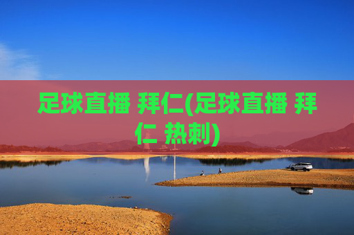 足球直播 拜仁(足球直播 拜仁 热刺)