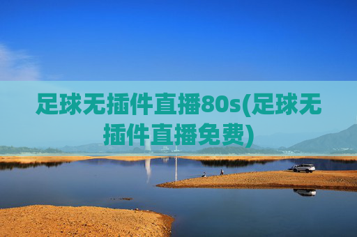 足球无插件直播80s(足球无插件直播免费)