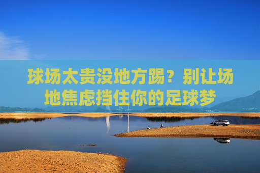 球场太贵没地方踢？别让场地焦虑挡住你的足球梦