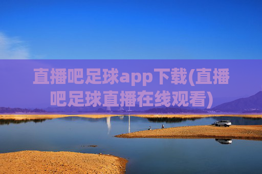 直播吧足球app下载(直播吧足球直播在线观看)