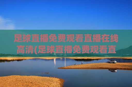 足球直播免费观看直播在线高清(足球直播免费观看直播在线高清无插件)