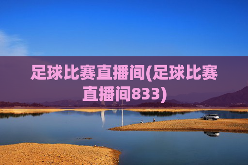 足球比赛直播间(足球比赛直播间833)