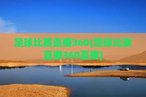 足球比赛直播360(足球比赛直播360直播)