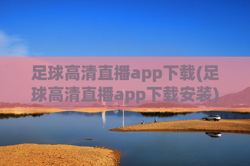 足球高清直播app下载(足球高清直播app下载安装)