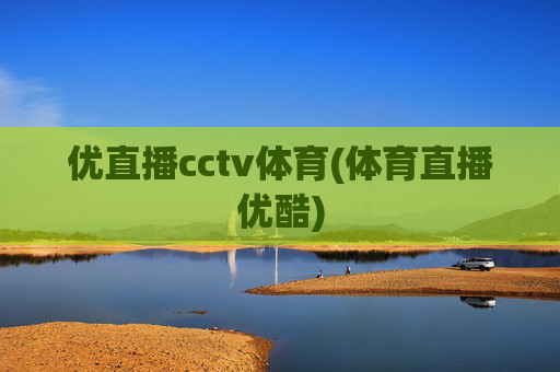 优直播cctv体育(体育直播优酷)