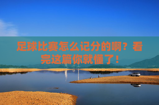 足球比赛怎么记分的啊?看完这篇你就懂了!